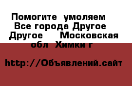 Помогите, умоляем. - Все города Другое » Другое   . Московская обл.,Химки г.